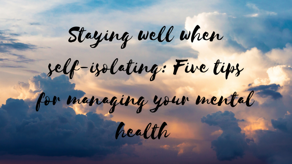 Staying Well When Self-Isolating: five tips for managing your mental health